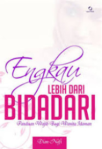 Engkau Lebih Dari Bidadari: Panduan Wajib bagi Waita Idaman